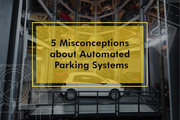 5 Misconceptions about Automated Parking Systems